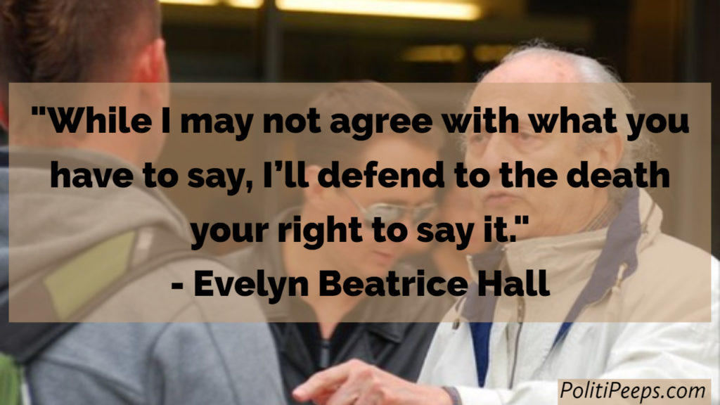 While I may not agree with what you have to say, I'll defend to the death your right to say it. -  Evelyn Beatrice Hall