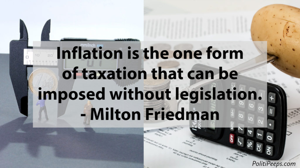 Inflation is the one form of taxation that can be imposed without legislation. -  Milton Friedman