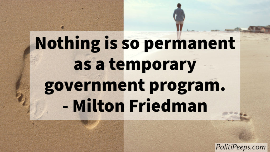 Nothing is so permanent as a temporary government program. -  Milton Friedman 