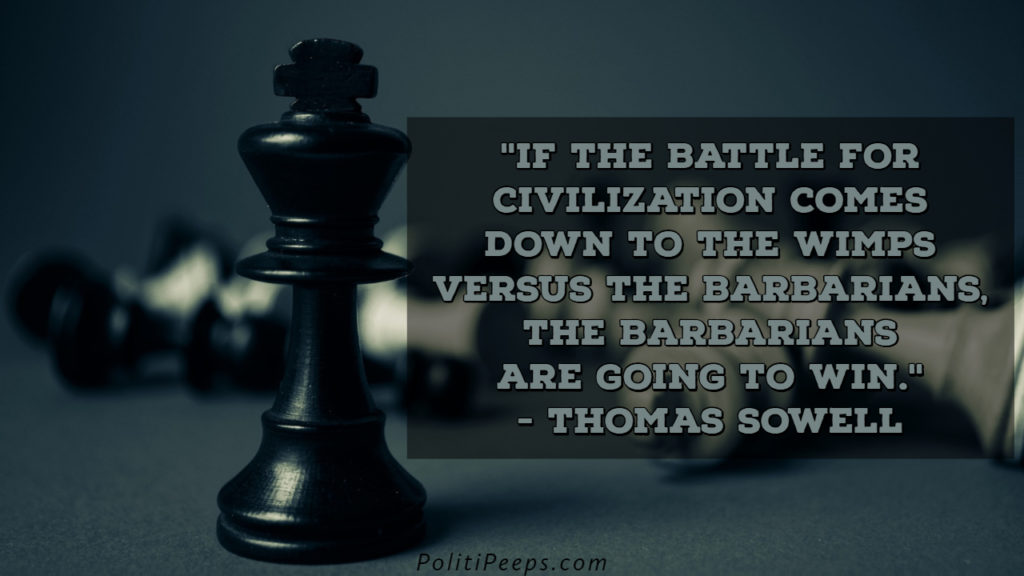 If the battle for civilization comes down to the wimps versus the barbarians, the barbarians are going to win. - Thomas Sowell