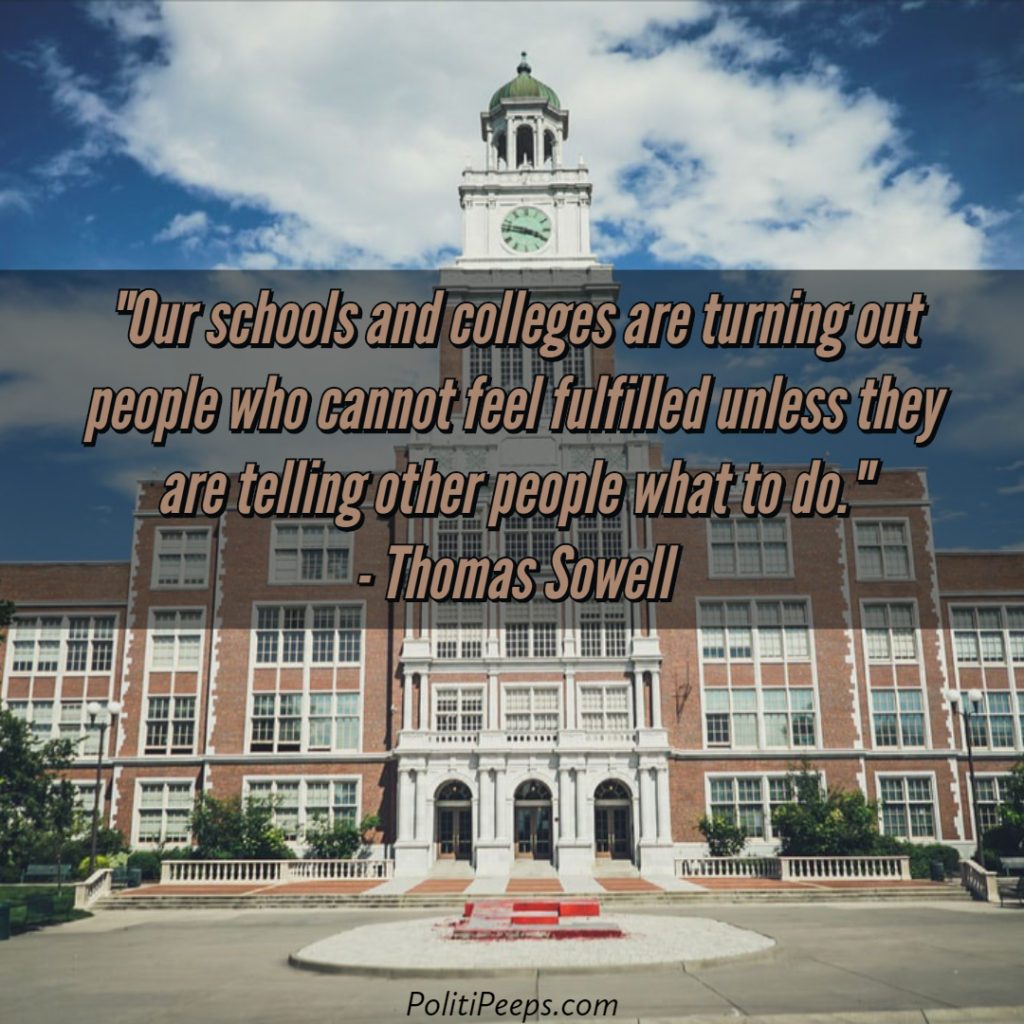 Our schools and colleges are turning out people who cannot feel fulfilled unless they are telling other people what to do. - Thomas Sowell