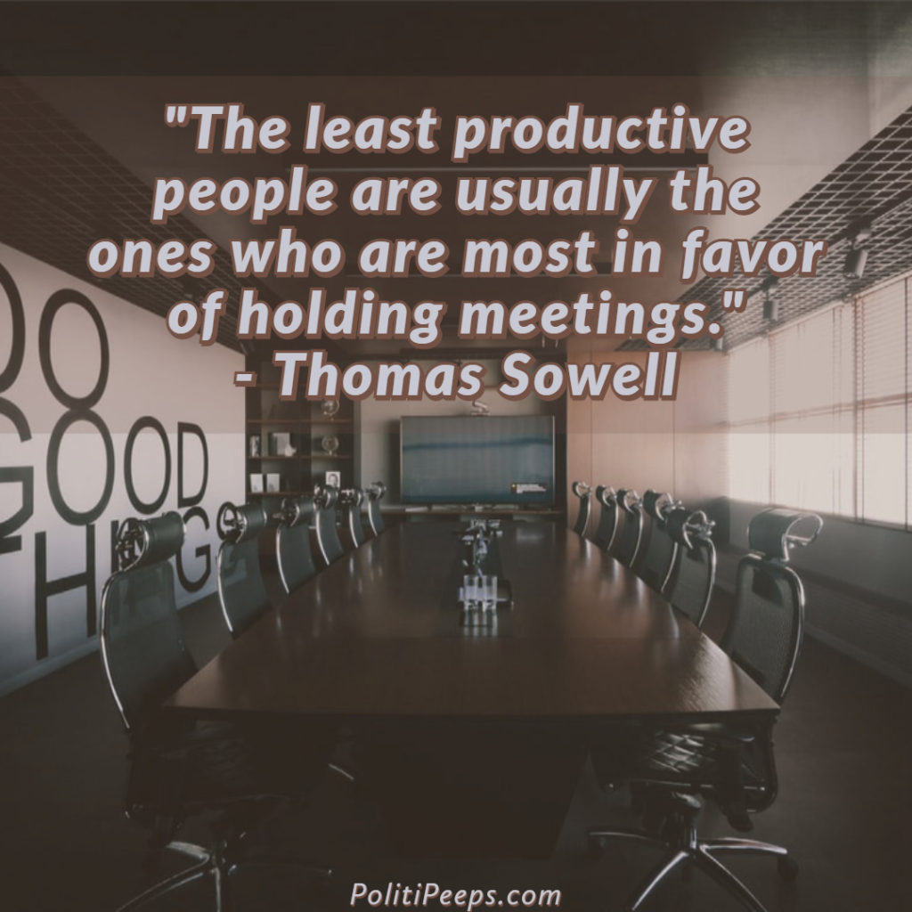 The least productive people are usually the ones who are most in favor of holding meetings. - Thomas Sowell