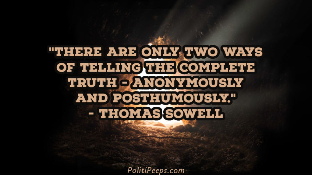 There are only two ways of telling the complete truth - anonymously and posthumously. - Thomas Sowell