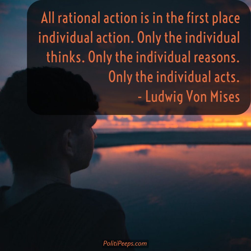 All rational action is in the first place individual action. Only the individual thinks. Only the individual reasons. Only the individual acts. - Ludwig von Mises