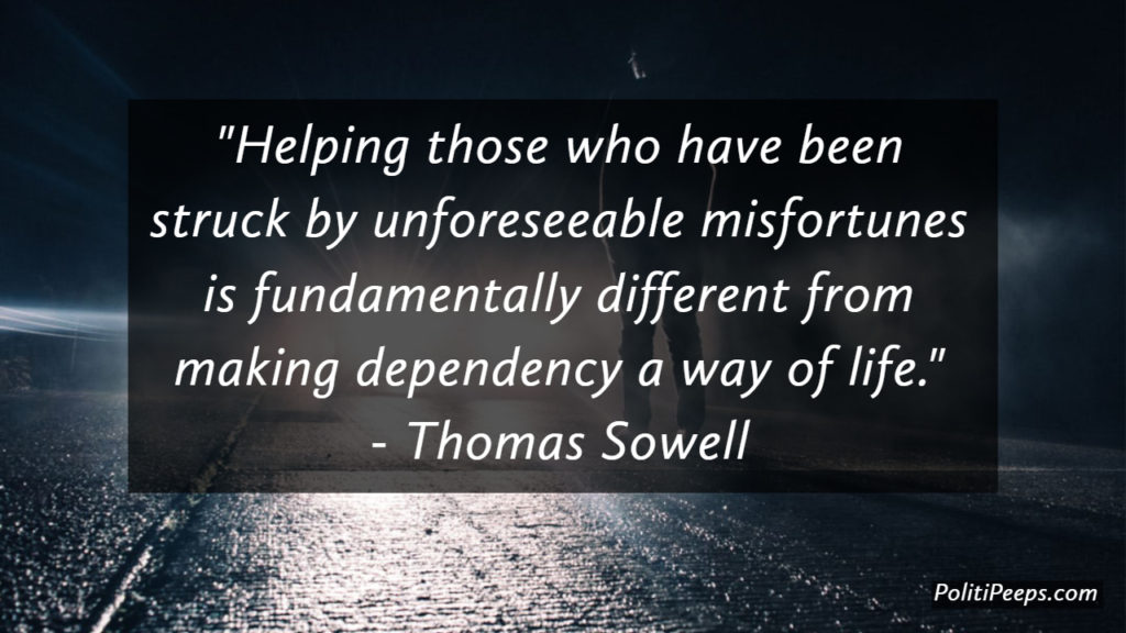Helping those who have been struck by unforeseeable misfortunes is fundamentally different from making dependency a way of life.